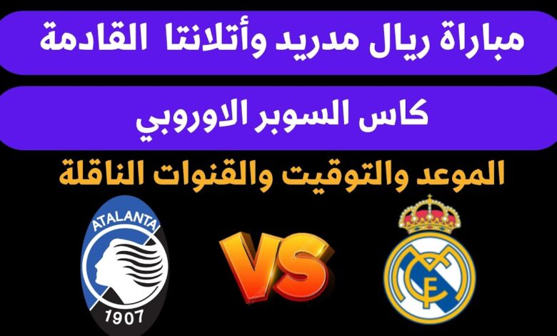 موعد مباراة ريال مدريد وأتلانتا يوم الاربعاء 14-8-2024 في السوبر الأوروبي